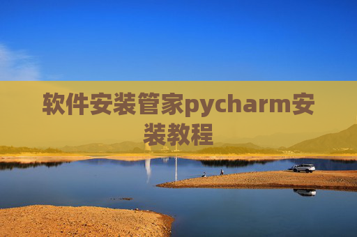 软件安装管家pycharm安装教程 软件安装管家pycharm安装教程